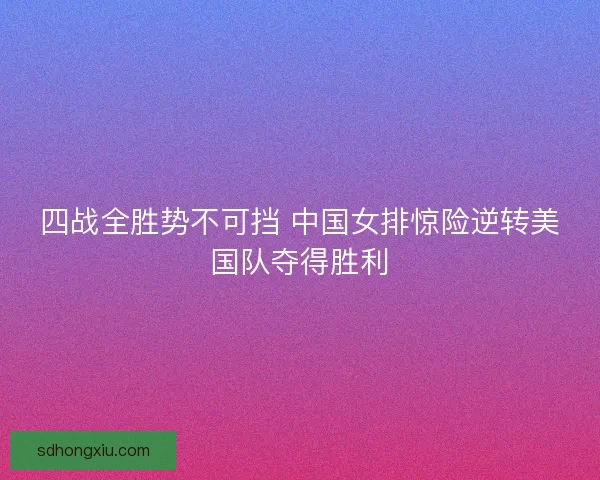 四战全胜势不可挡 中国女排惊险逆转美国队夺得胜利