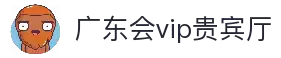 广东会vip贵宾厅(集团)官方网站